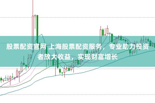股票配资官网 上海股票配资服务，专业助力投资者放大收益，实现财富增长