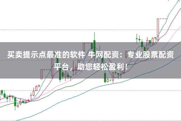 买卖提示点最准的软件 牛网配资:专业股票配资平台,助您轻松盈利!
