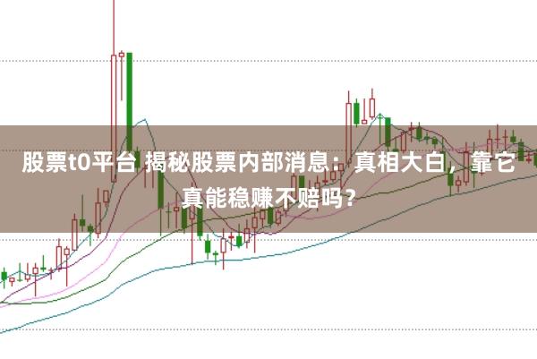 股票t0平台 揭秘股票内部消息：真相大白，靠它真能稳赚不赔吗？