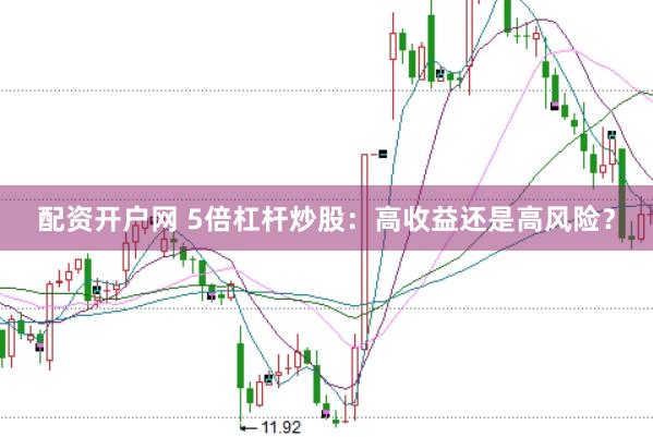 配资开户网 5倍杠杆炒股：高收益还是高风险？