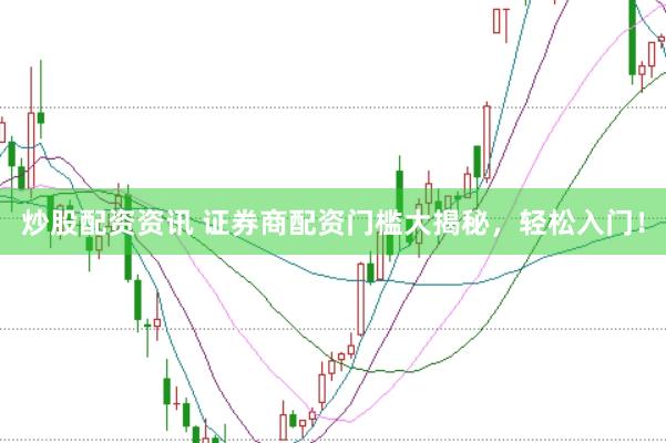 炒股配资资讯 证券商配资门槛大揭秘，轻松入门！