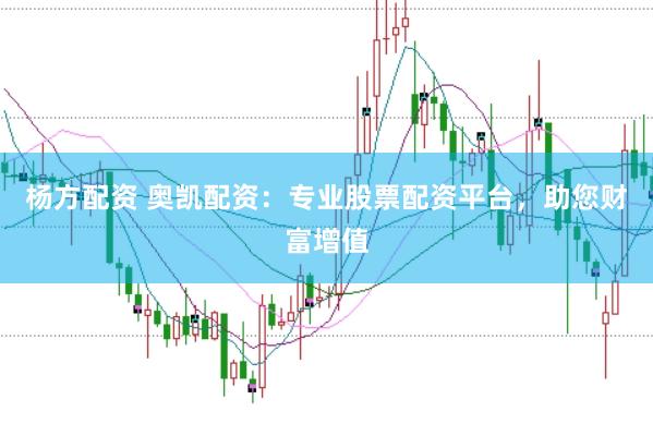 杨方配资 奥凯配资：专业股票配资平台，助您财富增值