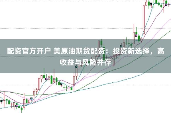 配资官方开户 美原油期货配资：投资新选择，高收益与风险并存