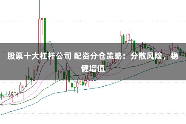 股票十大杠杆公司 配资分仓策略:分散风险,稳健增值