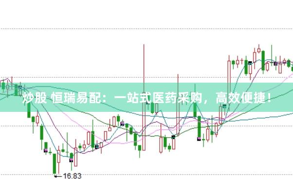 炒股 恒瑞易配：一站式医药采购，高效便捷！