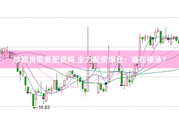 炒期货需要配资吗 主力配资爆仓：谁在裸泳？