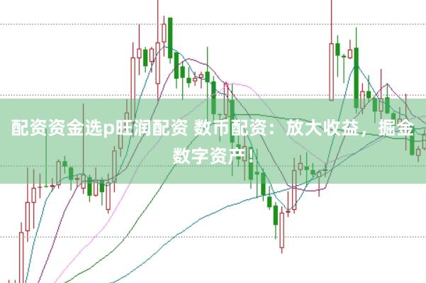 配资资金选p旺润配资 数币配资：放大收益，掘金数字资产！