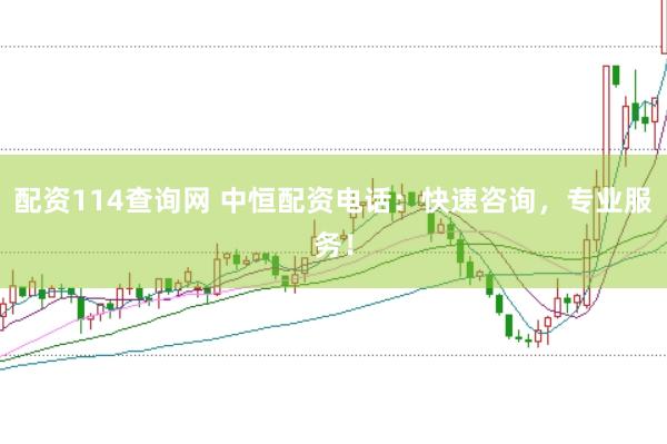 配资114查询网 中恒配资电话：快速咨询，专业服务！