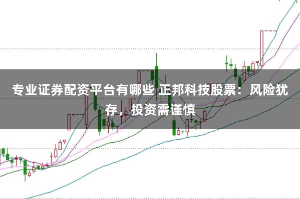专业证券配资平台有哪些 正邦科技股票：风险犹存，投资需谨慎