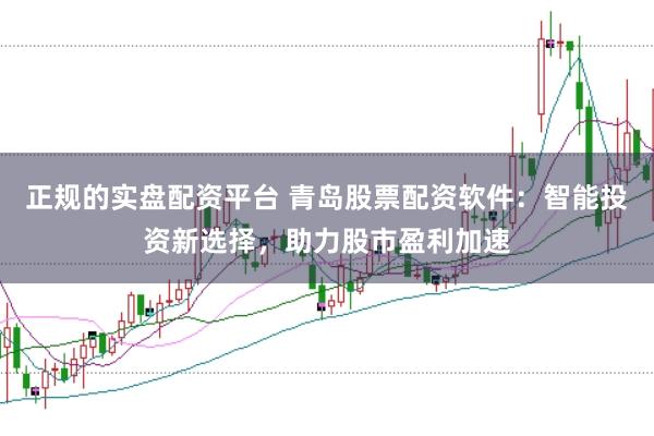 正规的实盘配资平台 青岛股票配资软件：智能投资新选择，助力股市盈利加速