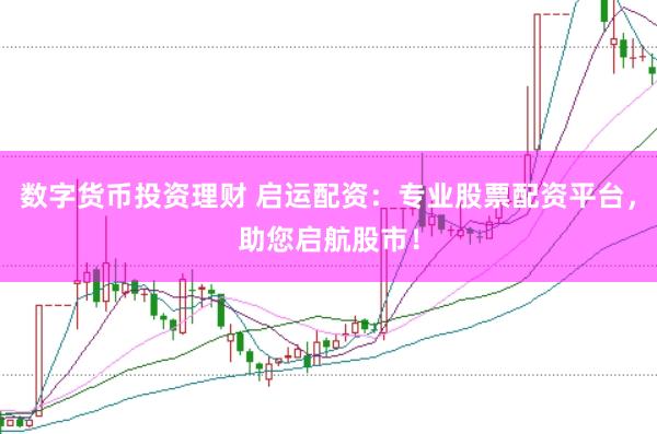 数字货币投资理财 启运配资：专业股票配资平台，助您启航股市！