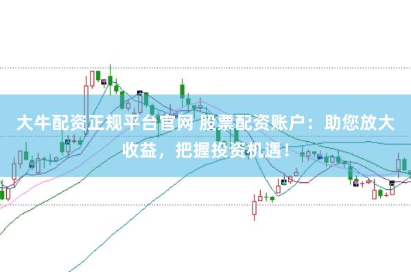大牛配资正规平台官网 股票配资账户:助您放大收益,把握投资机遇!