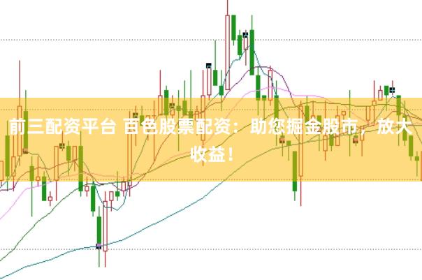 前三配资平台 百色股票配资：助您掘金股市，放大收益！