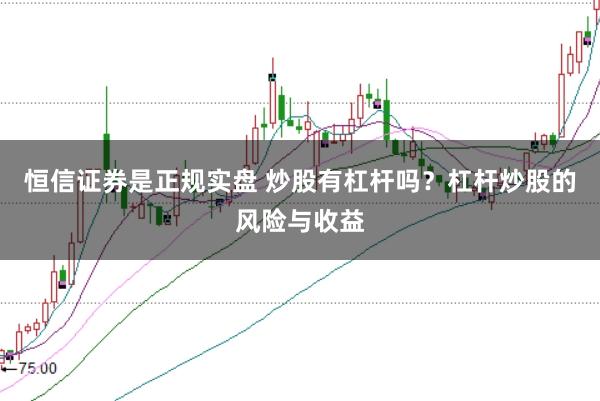 恒信证券是正规实盘 炒股有杠杆吗？杠杆炒股的风险与收益