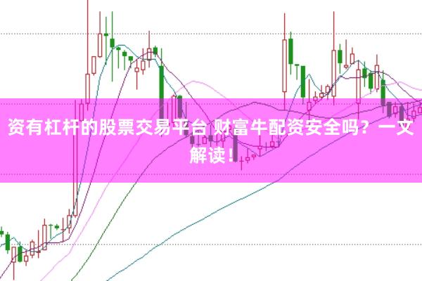 资有杠杆的股票交易平台 财富牛配资安全吗？一文解读！