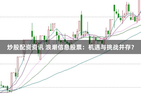 炒股配资资讯 浪潮信息股票：机遇与挑战并存？