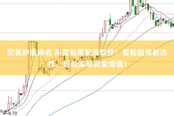 配资炒股排名 东莞股票配资软件：智能投资新选择，轻松实现资金增值！