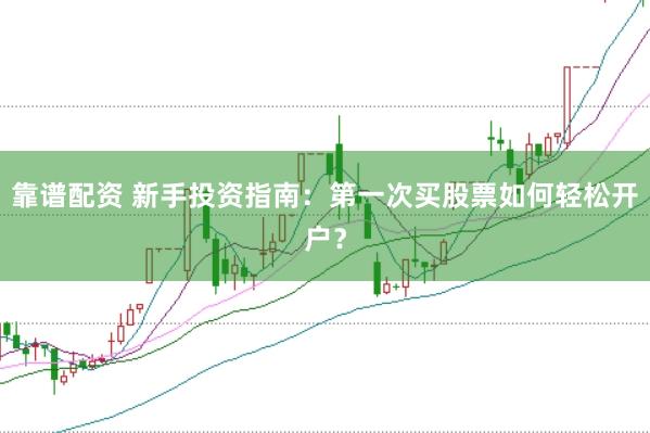 靠谱配资 新手投资指南：第一次买股票如何轻松开户？