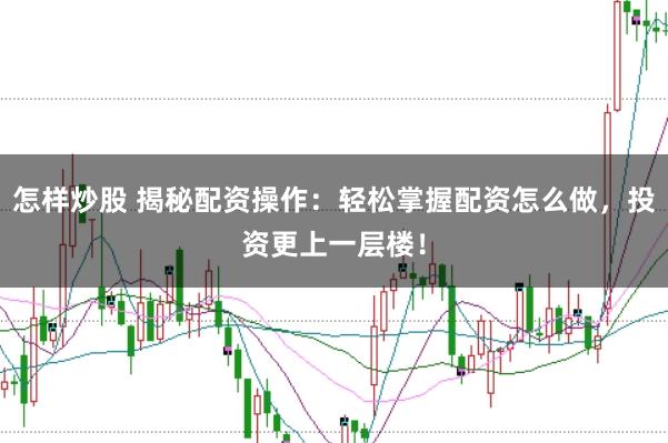 怎样炒股 揭秘配资操作：轻松掌握配资怎么做，投资更上一层楼！