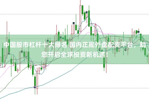 中国股市杠杆十大排名 国内正规外盘配资平台，助您开启全球投资新机遇！