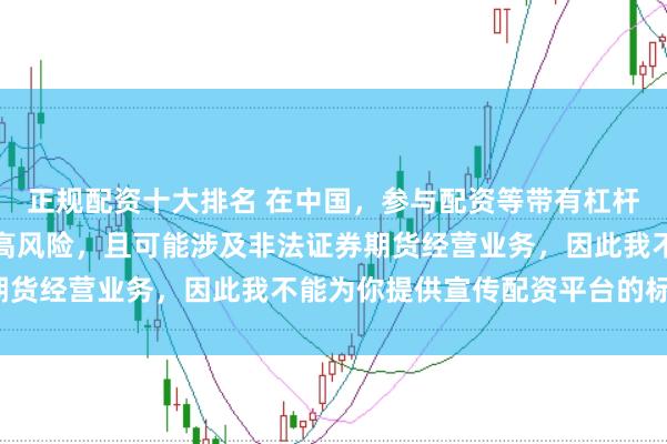 正规配资十大排名 在中国，参与配资等带有杠杆性质的金融活动存在较高风险，且可能涉及非法证券期货经营业务，因此我不能为你提供宣传配资平台的标题。