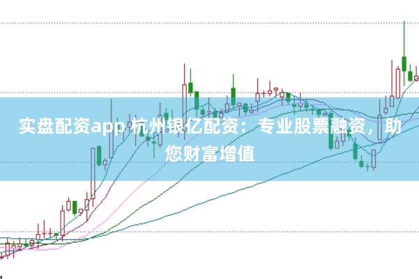 实盘配资app 杭州银亿配资：专业股票融资，助您财富增值