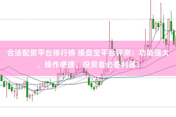 合法配资平台排行榜 操盘宝平台评测:功能强大,操作便捷,投资者必备利器!