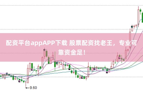 配资平台appAPP下载 股票配资找老王，专业可靠资金足！