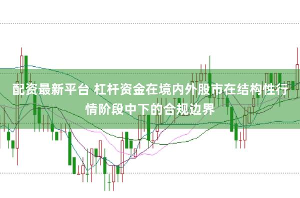 配资最新平台 杠杆资金在境内外股市在结构性行情阶段中下的合规边界