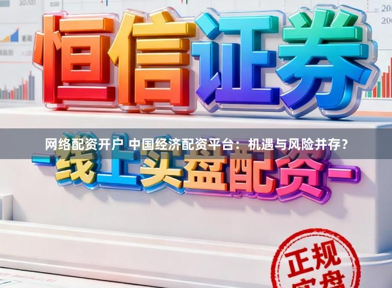 网络配资开户 中国经济配资平台:机遇与风险并存?