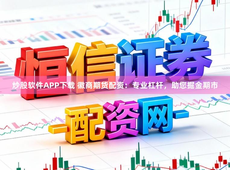 炒股软件APP下载 徽商期货配资：专业杠杆，助您掘金期市
