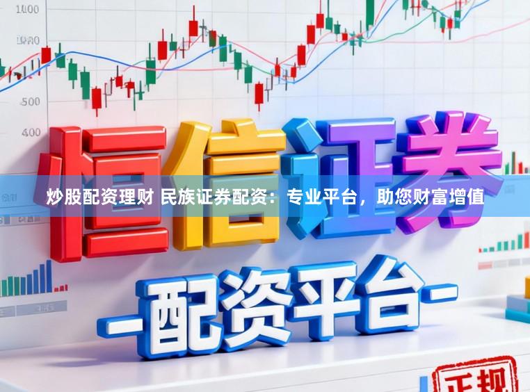 炒股配资理财 民族证券配资:专业平台,助您财富增值