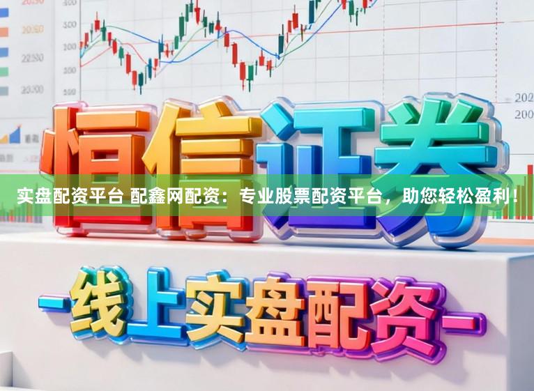 实盘配资平台 配鑫网配资：专业股票配资平台，助您轻松盈利！