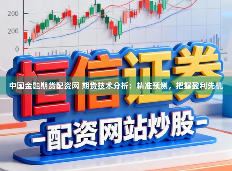 中国金融期货配资网 期货技术分析：精准预测，把握盈利先机