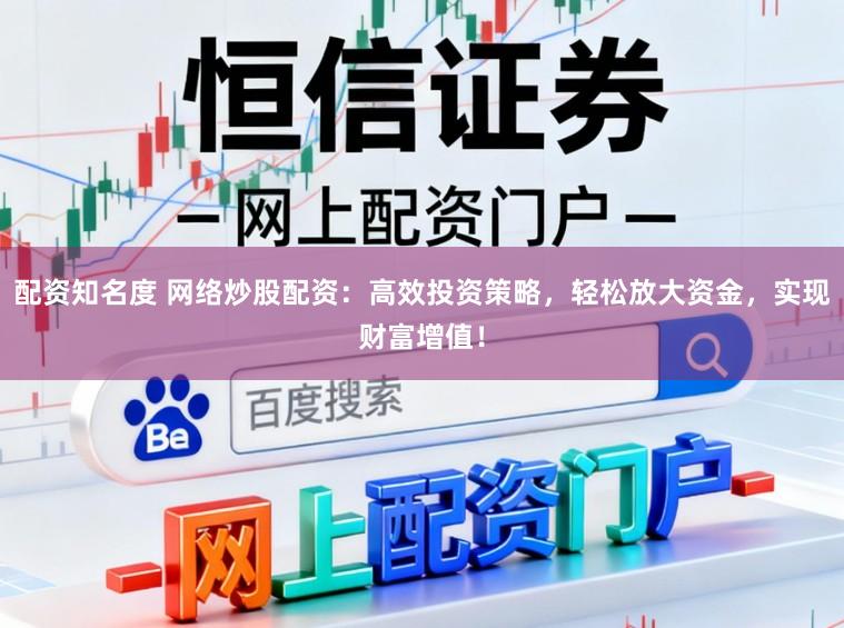 配资知名度 网络炒股配资：高效投资策略，轻松放大资金，实现财富增值！