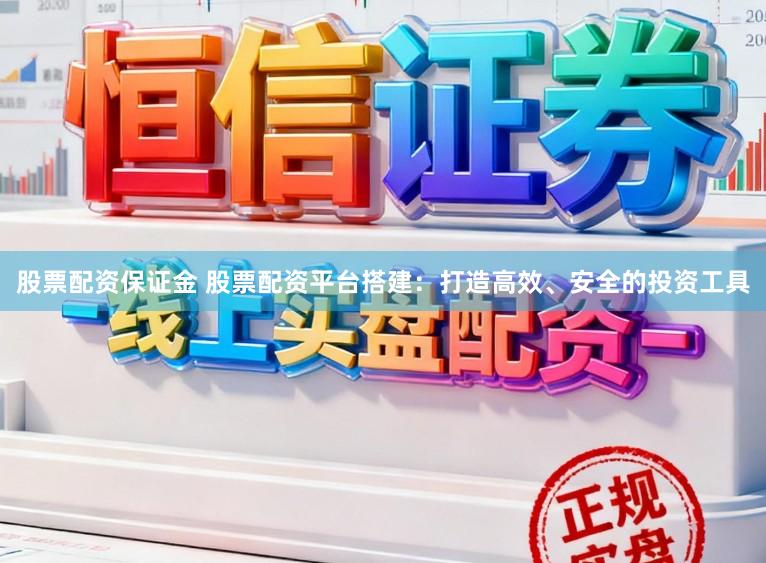 股票配资保证金 股票配资平台搭建：打造高效、安全的投资工具