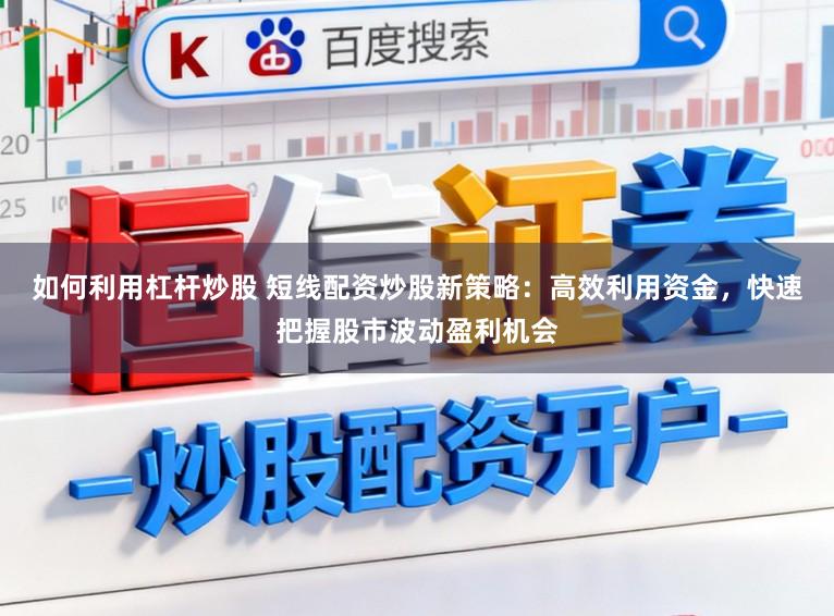 如何利用杠杆炒股 短线配资炒股新策略:高效利用资金,快速把握股市波动盈利机会