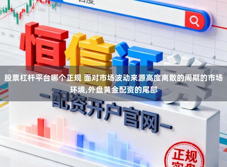 股票杠杆平台哪个正规 面对市场波动来源高度离散的周期的市场环境,外盘黄金配资的尾部