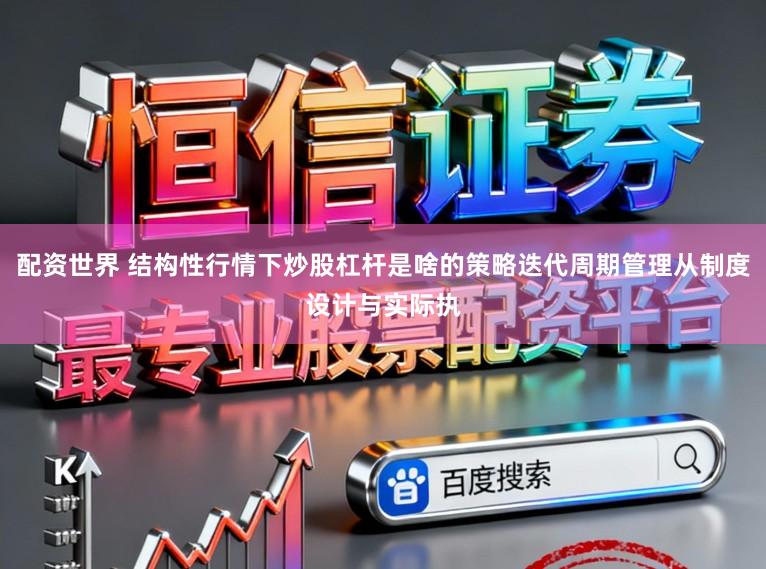 配资世界 结构性行情下炒股杠杆是啥的策略迭代周期管理从制度设计与实际执