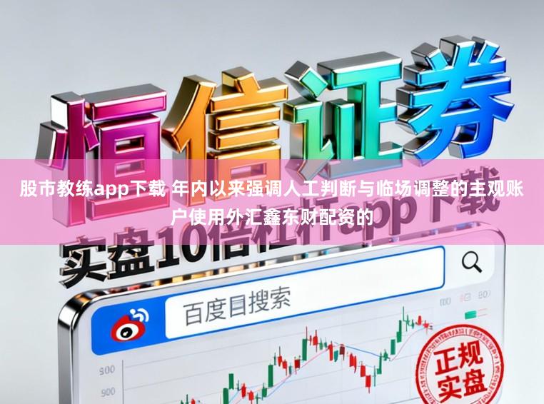 股市教练app下载 年内以来强调人工判断与临场调整的主观账户使用外汇鑫东财配资的