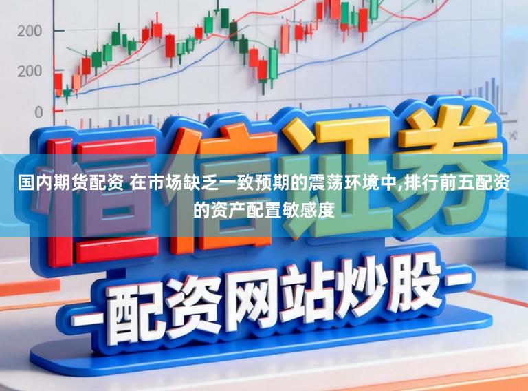 国内期货配资 在市场缺乏一致预期的震荡环境中，排行前五配资的资产配置敏感度