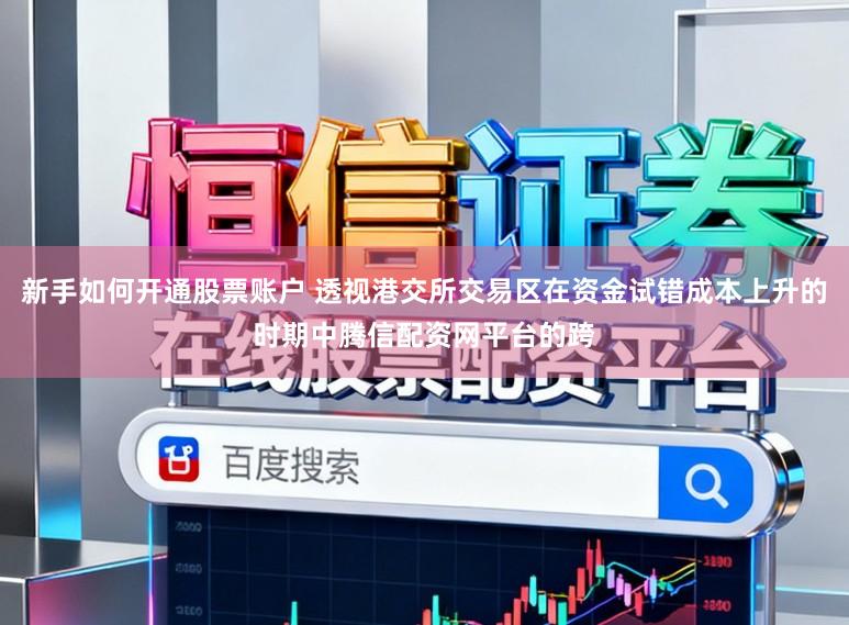 新手如何开通股票账户 透视港交所交易区在资金试错成本上升的时期中腾信配资网平台的跨