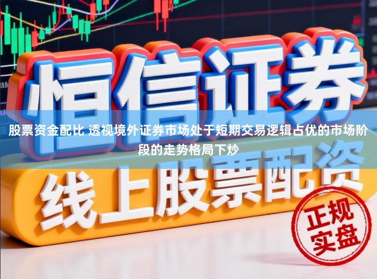 股票资金配比 透视境外证券市场处于短期交易逻辑占优的市场阶段的走势格局下炒