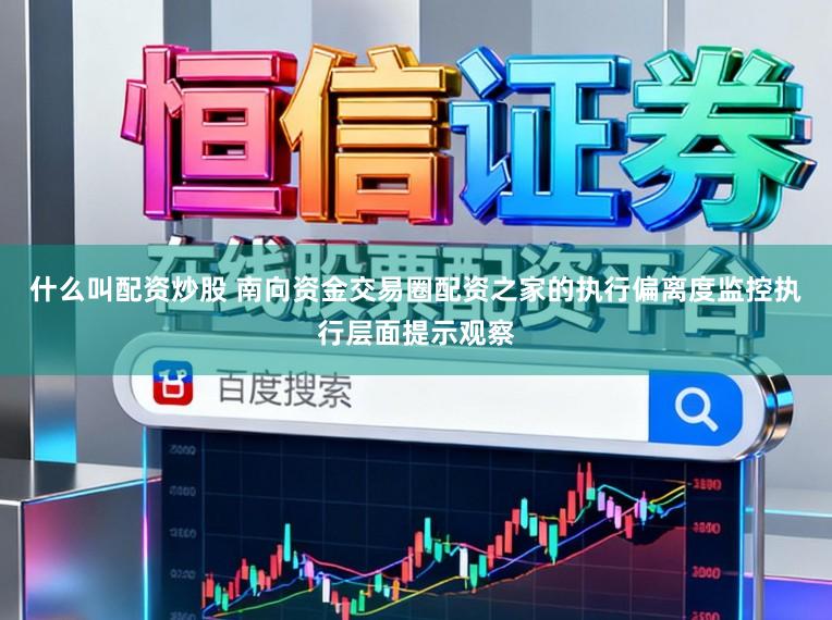什么叫配资炒股 南向资金交易圈配资之家的执行偏离度监控执行层面提示观察