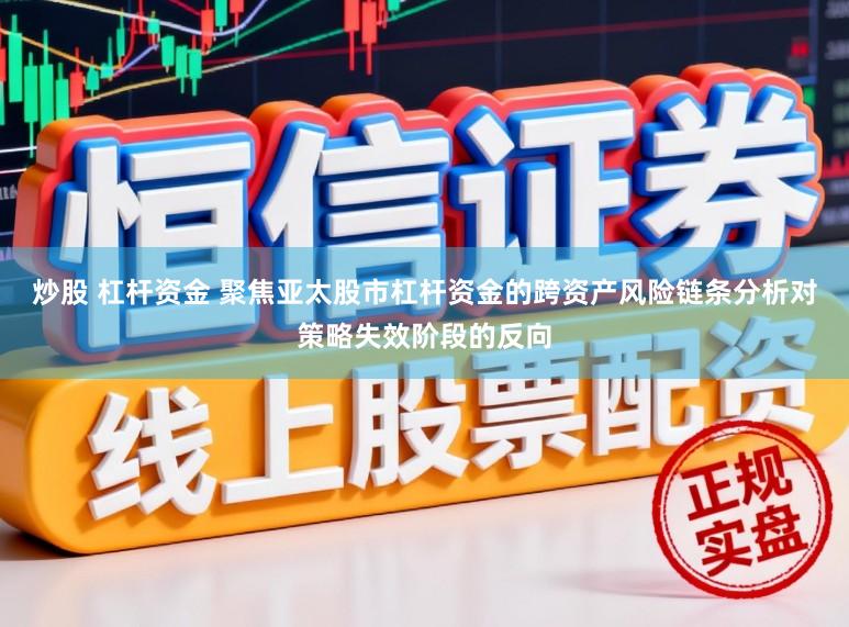 炒股 杠杆资金 聚焦亚太股市杠杆资金的跨资产风险链条分析对策略失效阶段的反向