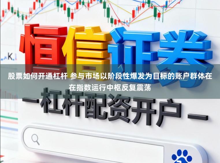 股票如何开通杠杆 参与市场以阶段性爆发为目标的账户群体在在指数运行中枢反复震荡
