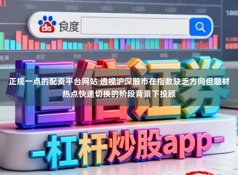 正规一点的配资平台网站 透视沪深股市在指数缺乏方向但题材热点快速切换的阶段背景下投顾