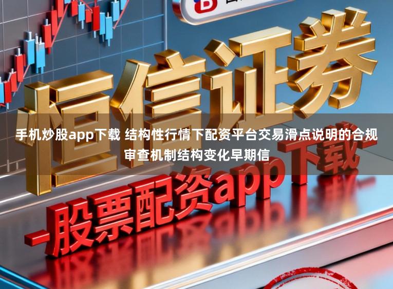 手机炒股app下载 结构性行情下配资平台交易滑点说明的合规审查机制结构变化早期信