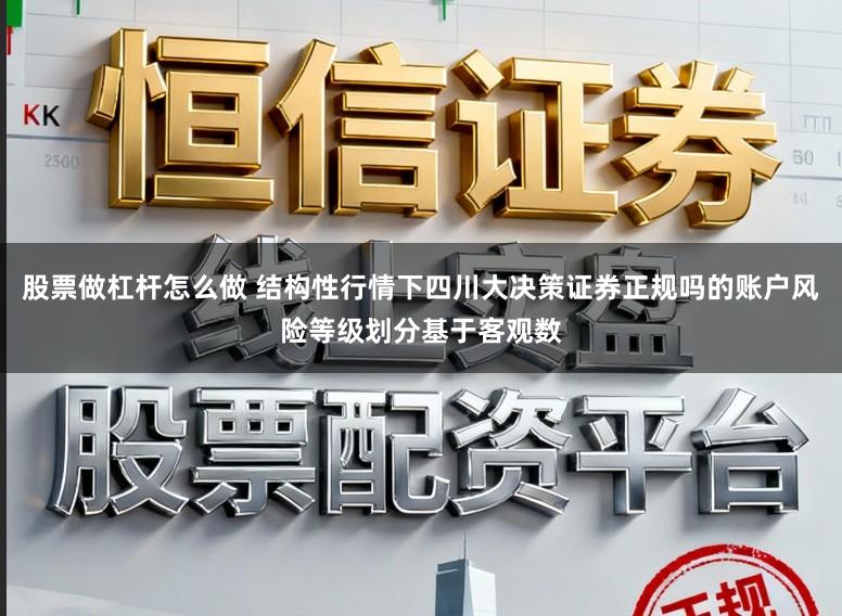 股票做杠杆怎么做 结构性行情下四川大决策证券正规吗的账户风险等级划分基于客观数