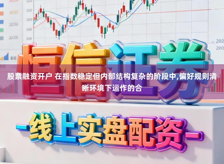 股票融资开户 在指数稳定但内部结构复杂的阶段中，偏好规则清晰环境下运作的合